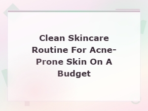 Clean Skincare Routine for Acne-Prone Skin on a Budget