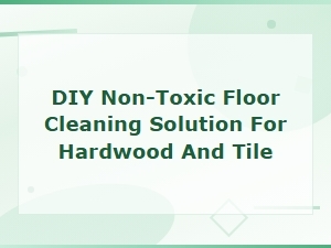 Diy Non-Toxic Floor Cleaning Solution for Hardwood and Tile